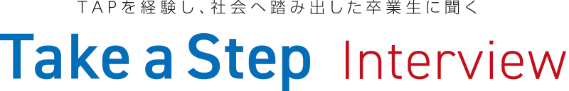 TAPを経験し、社会へ踏み出した卒業生に聞く